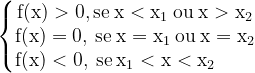 \dpi{120} \bg_white \left\{\begin{matrix} \mathrm{f(x) > 0, se\: \mathrm{x < x_1} \: ou\: \mathrm{x> x_2}} \\ \mathrm{f(x) = 0, \: se\: x = x_1 \: ou \: x= x_2}\\ \mathrm{f(x) < 0, \: se\: x_1 < x < x_2} {\color{White} 0000} \end{matrix}\right.